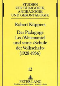 Title: Der Paedagoge Leo Weismantel und seine Schule der Volkschaft (1928-1936), Author: Robert Kuppers