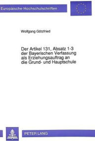 Title: Der Artikel 131, Absatz 1-3 der Bayerischen Verfassung als Erziehungsauftrag an die Grund- und Hauptschule: Eine Analyse des Verfassungsauftrages und seine Thematisierung in den Lehrplaenen der Grund- und Hauptschule, Author: Wolfgang Gotzfried