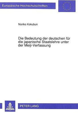 Die Bedeutung der deutschen fuer die japanische Staatslehre unter der Meiji-Verfassung
