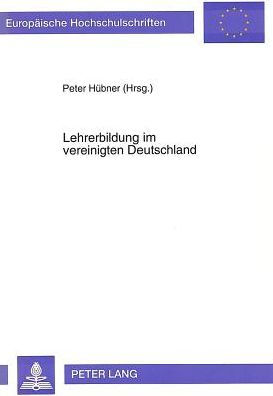 Lehrerbildung im vereinigten Deutschland: Referate eines Colloquiums zu Fragen der Gestaltung der zukuenftigen Lehrerbildung