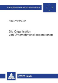 Title: Die Organisation von Unternehmenskooperationen: Joint Ventures und Strategische Allianzen in Chemie- und Elektroindustrie, Author: Klaus Vornhusen