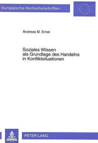Title: Soziales Wissen als Grundlage des Handelns in Konfliktsituationen, Author: Andreas M. Ernst