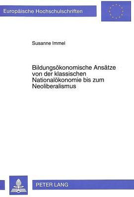 Bildungsoekonomische Ansaetze von der klassischen Nationaloekonomie bis zum Neoliberalismus: Ihre Bedeutung fuer das Bildungssystem der Bundesrepublik Deutschland