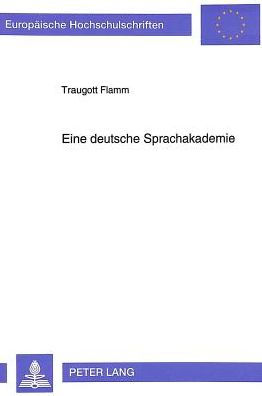 Eine deutsche Sprachakademie: Gruendungsversuche und Ursachen des Scheiterns . (von den Sprachgesellschaften des 17. Jahrhunderts bis 1945)