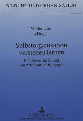 Selbstorganisation verstehen lernen: Komplexitaet im Umfeld von Wirtschaft und Paedagogik