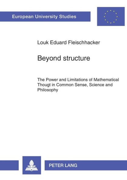 Beyond structure: The Power and Limitations of Mathematical Thought in Common Sense, Science and Philosophy