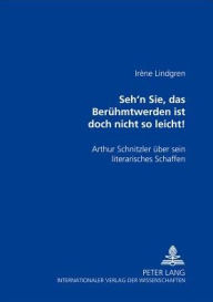 Title: «Seh'n Sie, das Beruehmtwerden ist doch nicht so leicht!»: Arthur Schnitzler ueber sein literarisches Schaffen, Author: Irène Lindgren