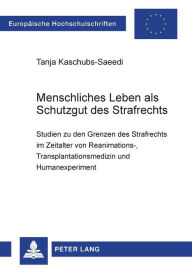 Title: Menschliches Leben als Schutzgut des Strafrechts: Studien zu den Grenzen des Strafrechts im Zeitalter von Reanimations-, Transplantationsmedizin und Humanexperiment, Author: Tanja Kaschubs-Saeedi
