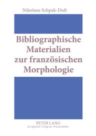 Title: Bibliographische Materialien zur franzoesischen Morphologie: Ein teilkommentiertes Publikationsverzeichnis fuer den Zeitraum 1875-1950, Author: Nikolaus Schpak-Dolt