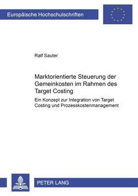 Marktorientierte Steuerung der Gemeinkosten im Rahmen des Target Costing: Ein Konzept zur Integration von Target Costing und Prozesskostenmanagement