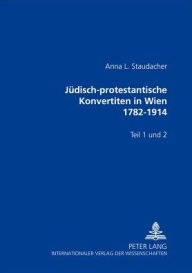 Title: Juedisch-protestantische Konvertiten in Wien 1782-1914: Teil 1 und 2, Author: Anna L. Staudacher