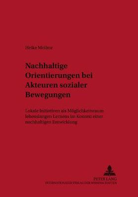 Nachhaltige Orientierungen bei Akteuren sozialer Bewegungen: Lokale Initiativen als Moeglichkeitsraum lebenslangen Lernens im Kontext einer nachhaltigen Entwicklung