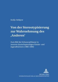 Title: Von der Stereotypisierung zur Wahrnehmung des 'Anderen': Zum Bild der Schwarzafrikaner in neueren deutschsprachigen Kinder- und Jugendbuechern (1980-1999), Author: Kodjo Attikpoe