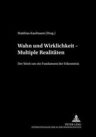 Title: Wahn und Wirklichkeit - Multiple Realitaeten: Der Streit um ein Fundament der Erkenntnis, Author: Matthias Kaufmann