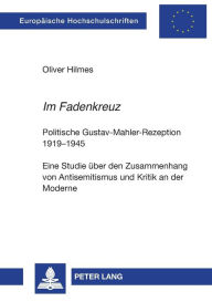 Title: «Im Fadenkreuz»: Politische Gustav-Mahler-Rezeption 1919-1945- Eine Studie ueber den Zusammenhang von Antisemitismus und Kritik an der Moderne, Author: Oliver Hilmes
