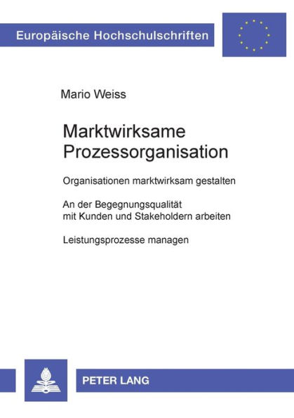Marktwirksame Prozessorganisation: Organisationen marktwirksam gestalten- An der Begegnungsqualitaet mit Kunden und Stakeholdern arbeiten- Leistungsprozesse managen