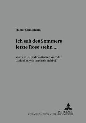 «Ich sah des Sommers letzte Rose stehn ...»: Vom aktuellen didaktischen Wert der Gedankenlyrik Friedrich Hebbels