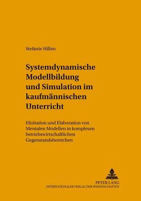 Systemdynamische Modellbildung und Simulation im kaufmaennischen Unterricht: Elizitation und Elaboration von Mentalen Modellen in komplexen betriebswirtschaftlichen Gegenstandsbereichen