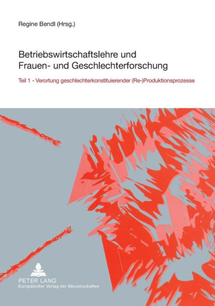 Betriebswirtschaftslehre und Frauen- und Geschlechterforschung: Teil 1- Verortung geschlechterkonstituierender (Re-)Produktionsprozesse