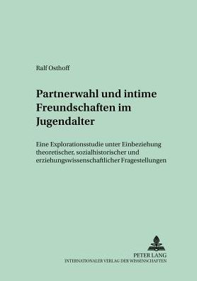 Partnerwahl und intime Freundschaften im Jugendalter: Eine Explorationsstudie unter Einbeziehung theoretischer, sozialhistorischer und erziehungswissenschaftlicher Fragestellungen