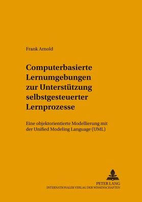 Computerbasierte Lernumgebungen zur Unterstuetzung selbstgesteuerter Lernprozesse: Eine objektorientierte Modellierung mit der Unified Modeling Language (UML)