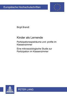 Kinder als Lernende: Partizipationsspielraeume und -profile im Klassenzimmer- Eine mikrosoziologische Studie zur Partizipation im Klassenzimmer