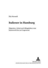 Title: Italiener in Hamburg: Migration, Arbeit und Alltagsleben vom Kaiserreich bis zur Gegenwart, Author: Elia Morandi