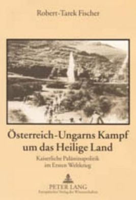 Oesterreich-Ungarns Kampf um das Heilige Land: Kaiserliche Palaestinapolitik im Ersten Weltkrieg
