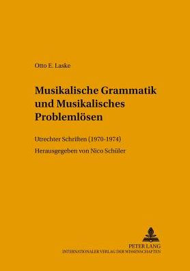 Musikalische Grammatik und Musikalisches Problemloesen: Utrechter Schriften (1970-1974)