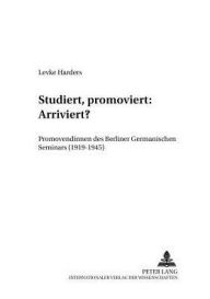 Title: Studiert, promoviert: Arriviert?: Promovendinnen des Berliner Germanischen Seminars (1919-1945), Author: Levke Harders