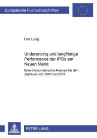 Title: Underpricing und langfristige Performance der IPOs am Neuen Markt: Eine oekonometrische Analyse fuer den Zeitraum von 1997 bis 2003, Author: Dirk Lubig