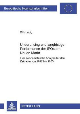 Underpricing und langfristige Performance der IPOs am Neuen Markt: Eine oekonometrische Analyse fuer den Zeitraum von 1997 bis 2003