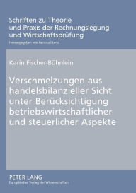 Title: Verschmelzungen aus handelsbilanzieller Sicht unter Beruecksichtigung betriebswirtschaftlicher und steuerlicher Aspekte, Author: Karin Fischer-Böhnlein