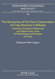 Title: The Economics of On-Farm Conservation of Crop Diversity in Ethiopia: Incentives, Attribute Preferences and Opportunity Costs of Maintaining Local Varieties of Crops, Author: Edilegnaw Wale Zegeye