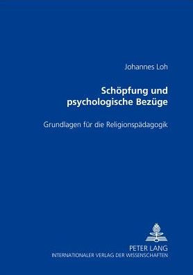 Schoepfung und ihre psychologischen Bezuege: Grundlagen fuer die Religionspaedagogik