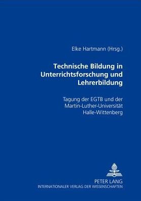 Technische Bildung in Unterrichtsforschung und Lehrerbildung: Tagung der EGTB und der Martin-Luther-Universitaet Halle-Wittenberg