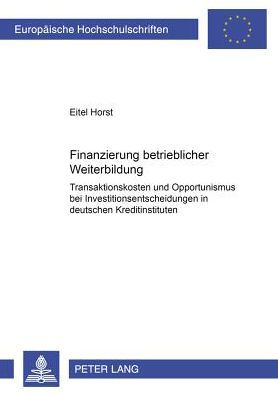 Finanzierung betrieblicher Weiterbildung: Transaktionskosten und Opportunismus bei Investitionsentscheidungen in deutschen Kreditinstituten