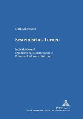 Systemisches Lernen: Individuelle und organisationale Lernprozesse in Kommunikationsarchitekturen