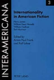 Title: Internationality in American Fiction: Henry James - William Dean Howells - William Faulkner - Toni Morrison, Author: Armin Paul Frank