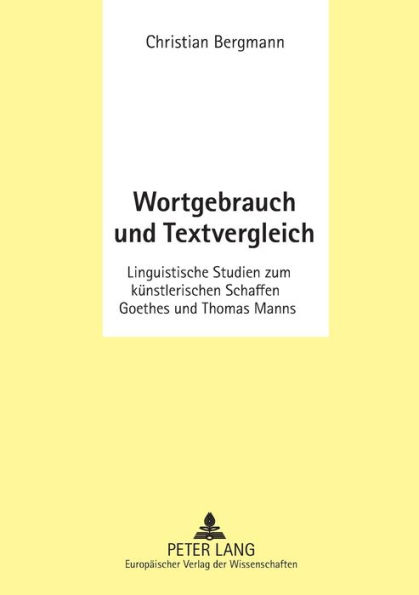 Wortgebrauch und Textvergleich: Linguistische Studien zum kuenstlerischen Schaffen Goethes und Thomas Manns