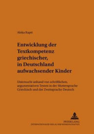 Title: Entwicklung der Textkompetenz griechischer, in Deutschland aufwachsender Kinder: Untersucht anhand von schriftlichen, argumentativen Texten in der Muttersprache Griechisch und der Zweitsprache Deutsch, Author: Aleka Rapti