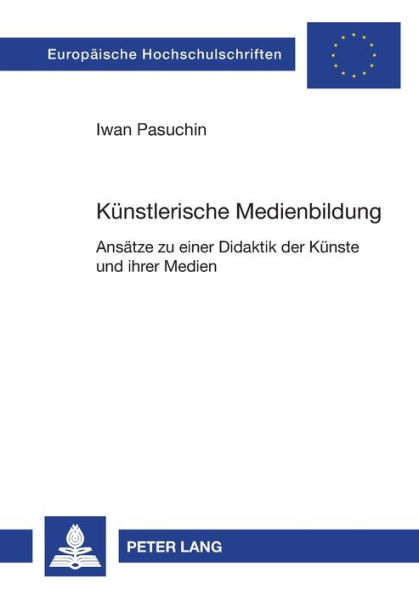 Kuenstlerische Medienbildung: Ansaetze zu einer Didaktik der Kuenste und ihrer Medien