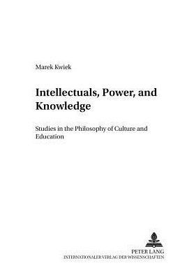 Intellectuals, Power, and Knowledge: Studies in the Philosophy of Culture and Education