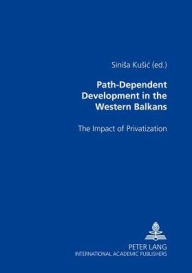 Title: Path-Dependent Development in the Western Balkans: The Impact of Privatization, Author: Sinisa Kusic