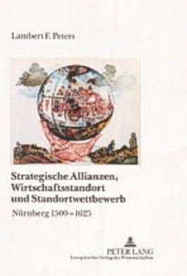 Strategische Allianzen, Wirtschaftsstandort und Standortwettbewerb: Nuernberg 1500-1625