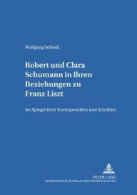 Title: Robert und Clara Schumann in ihren Beziehungen zu Franz Liszt: Im Spiegel ihrer Korrespondenz und Schriften- Teil 1 und Teil 2, Author: Wolfgang Seibold