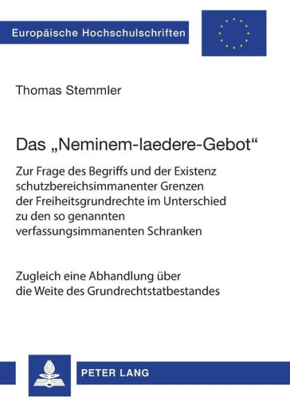 Das «Neminem-laedere-Gebot»: Zur Frage des Begriffs und der Existenz schutzbereichsimmanenter Grenzen der Freiheitsgrundrechte im Unterschied zu den so genannten verfassungsimmanenten Schranken- Zugleich eine Abhandlung ueber die Weite des Grundrechtstatb