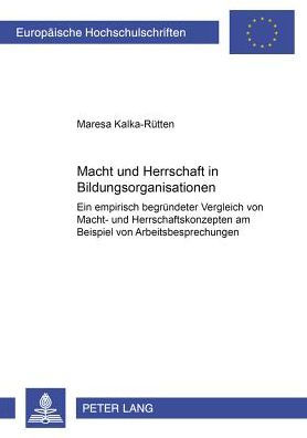 Macht und Herrschaft in Bildungsorganisationen: Ein empirisch begruendeter Vergleich von Macht- und Herrschaftskonzepten am Beispiel von Arbeitsbesprechungen