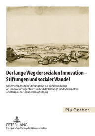 Title: Der lange Weg der sozialen Innovation - Stiftungen und sozialer Wandel: Unternehmensnahe Stiftungen in der Bundesrepublik als Innovationsagenturen im Feld der Bildungs- und Sozialpolitik am Beispiel der Freudenberg Stiftung, Author: Pia Gerber