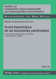 Title: Teoría fraseológica de las «locuciones particulares»: Las locuciones prepositivas, conjuntivas y marcadoras en español, Author: Esteban Tomás Montoro del Arco